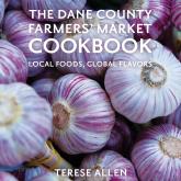 The Dane County Farmers’ Market Cookbook: Local Foods, Global Flavors